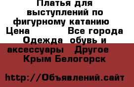 Платья для выступлений по фигурному катанию › Цена ­ 2 000 - Все города Одежда, обувь и аксессуары » Другое   . Крым,Белогорск